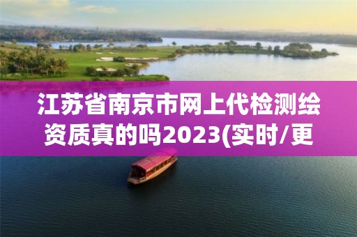 江苏省南京市网上代检测绘资质真的吗2023(实时/更新中)