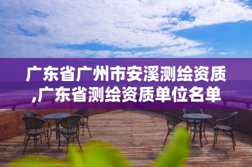 广东省广州市安溪测绘资质,广东省测绘资质单位名单