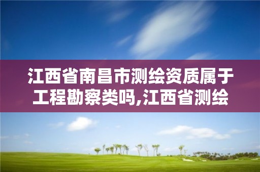 江西省南昌市测绘资质属于工程勘察类吗,江西省测绘资质单位公示名单。