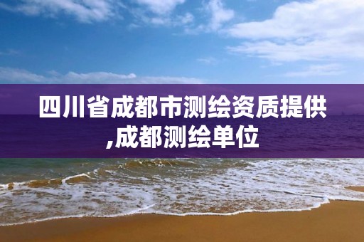 四川省成都市测绘资质提供,成都测绘单位