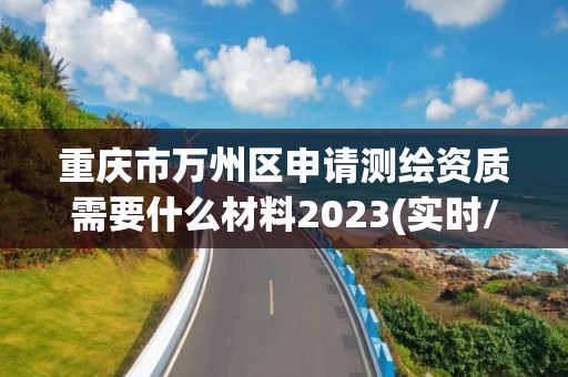 重庆市万州区申请测绘资质需要什么材料2023(实时/更新中)