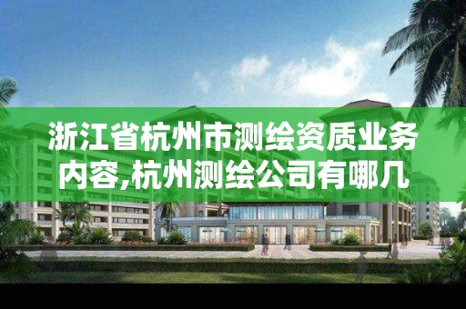 浙江省杭州市测绘资质业务内容,杭州测绘公司有哪几家