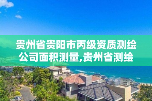 贵州省贵阳市丙级资质测绘公司面积测量,贵州省测绘资质单位