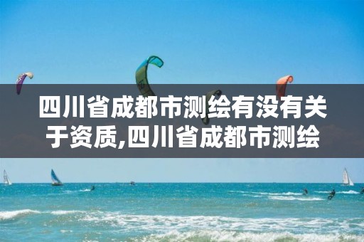 四川省成都市测绘有没有关于资质,四川省成都市测绘有没有关于资质的公司