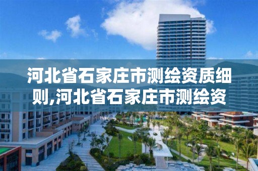 河北省石家庄市测绘资质细则,河北省石家庄市测绘资质细则最新