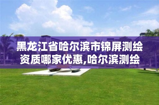 黑龙江省哈尔滨市锦屏测绘资质哪家优惠,哈尔滨测绘内业招聘信息