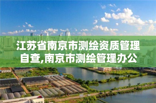 江苏省南京市测绘资质管理自查,南京市测绘管理办公室