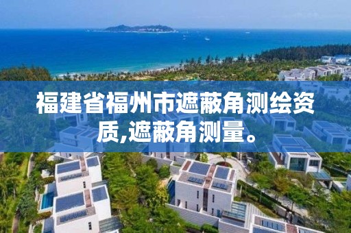 福建省福州市遮蔽角测绘资质,遮蔽角测量。