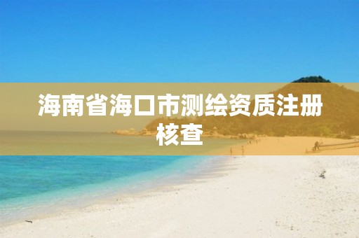 海南省海口市测绘资质注册核查