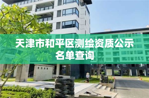 天津市和平区测绘资质公示名单查询