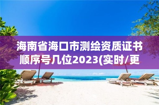 海南省海口市测绘资质证书顺序号几位2023(实时/更新中)