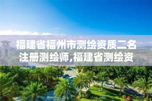 福建省福州市测绘资质二名注册测绘师,福建省测绘资质查询