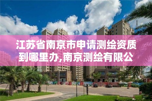 江苏省南京市申请测绘资质到哪里办,南京测绘有限公司