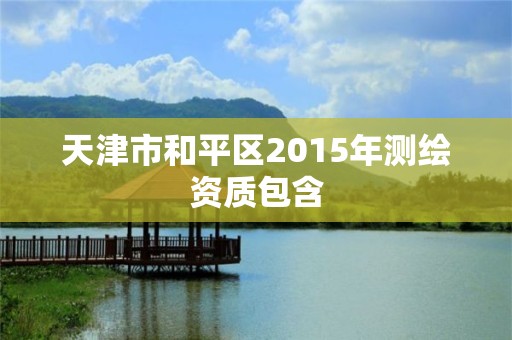 天津市和平区2015年测绘资质包含