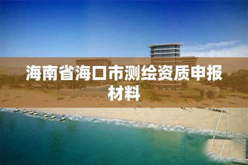 海南省海口市测绘资质申报材料