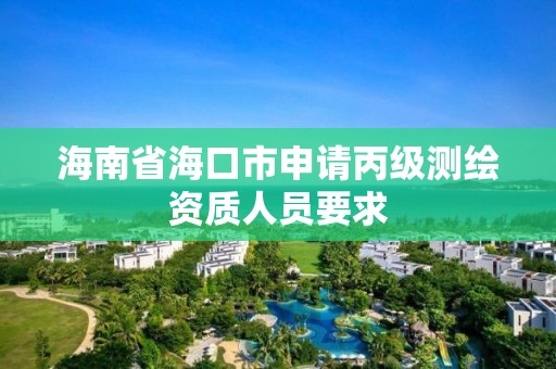 海南省海口市申请丙级测绘资质人员要求