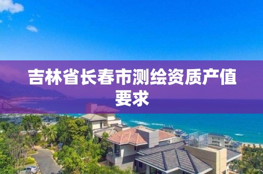 吉林省长春市测绘资质产值要求