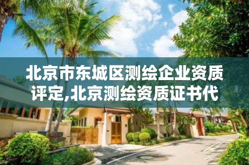 北京市东城区测绘企业资质评定,北京测绘资质证书代办