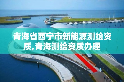 青海省西宁市新能源测绘资质,青海测绘资质办理