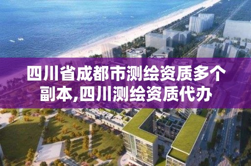 四川省成都市测绘资质多个副本,四川测绘资质代办