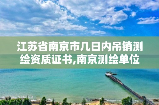 江苏省南京市几日内吊销测绘资质证书,南京测绘单位