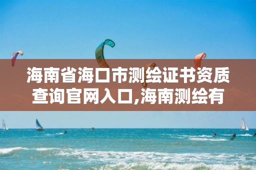 海南省海口市测绘证书资质查询官网入口,海南测绘有限公司。