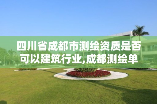 四川省成都市测绘资质是否可以建筑行业,成都测绘单位集中在哪些地方。