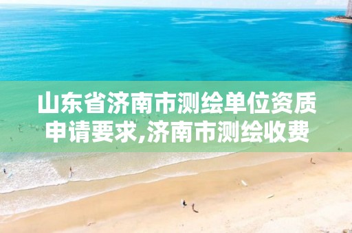 山东省济南市测绘单位资质申请要求,济南市测绘收费标准