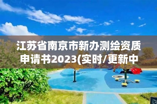 江苏省南京市新办测绘资质申请书2023(实时/更新中)