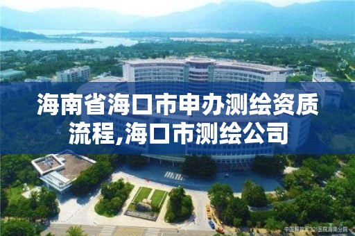 海南省海口市申办测绘资质流程,海口市测绘公司