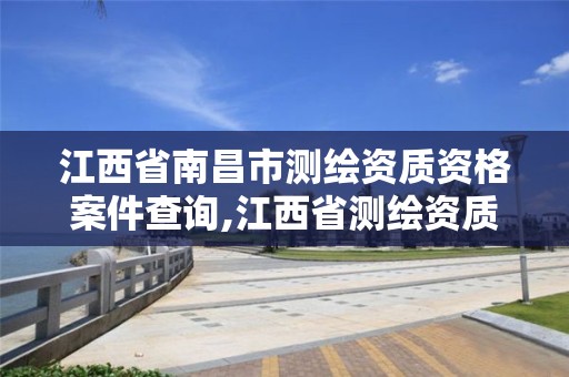 江西省南昌市测绘资质资格案件查询,江西省测绘资质单位公示名单