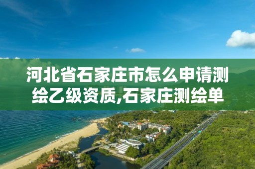 河北省石家庄市怎么申请测绘乙级资质,石家庄测绘单位