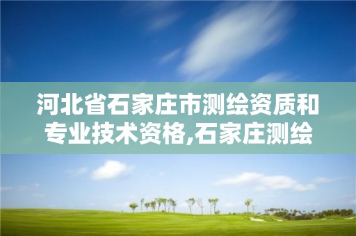 河北省石家庄市测绘资质和专业技术资格,石家庄测绘招聘信息。