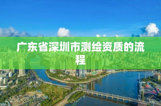 广东省深圳市测绘资质的流程