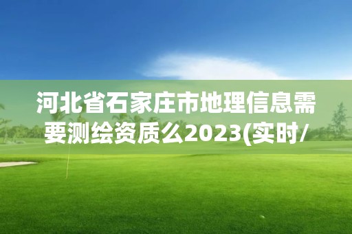 河北省石家庄市地理信息需要测绘资质么2023(实时/更新中)