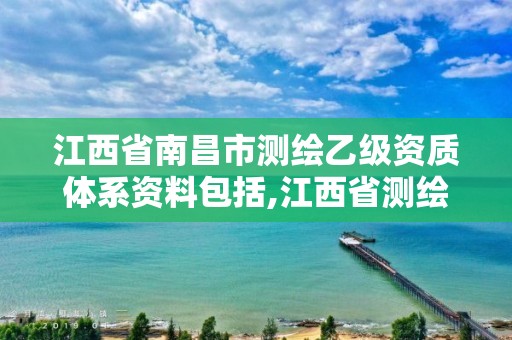 江西省南昌市测绘乙级资质体系资料包括,江西省测绘资质单位公示名单。