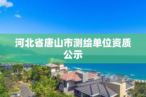 河北省唐山市测绘单位资质公示