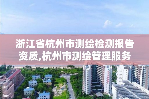 浙江省杭州市测绘检测报告资质,杭州市测绘管理服务平台