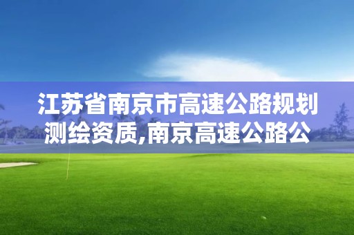 江苏省南京市高速公路规划测绘资质,南京高速公路公司。