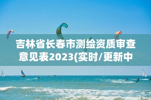 吉林省长春市测绘资质审查意见表2023(实时/更新中)