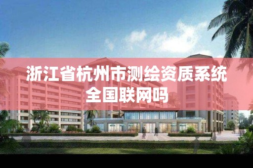 浙江省杭州市测绘资质系统全国联网吗