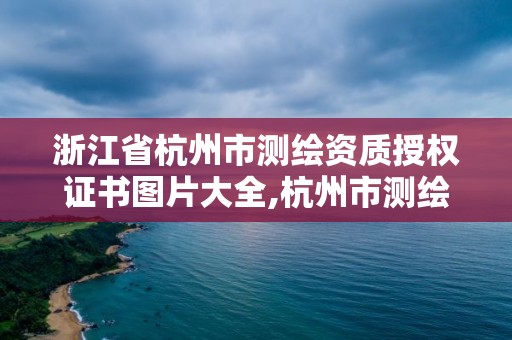 浙江省杭州市测绘资质授权证书图片大全,杭州市测绘局官网。