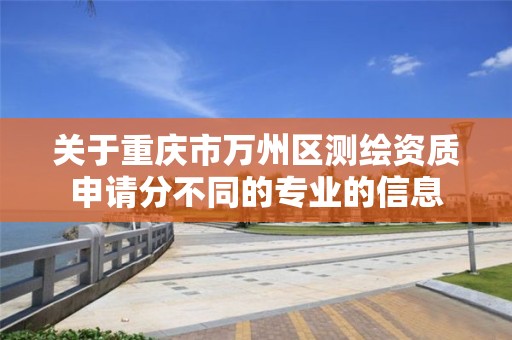 关于重庆市万州区测绘资质申请分不同的专业的信息