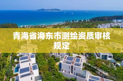 青海省海东市测绘资质审核规定