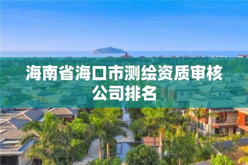 海南省海口市测绘资质审核公司排名