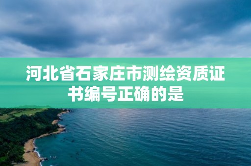 河北省石家庄市测绘资质证书编号正确的是