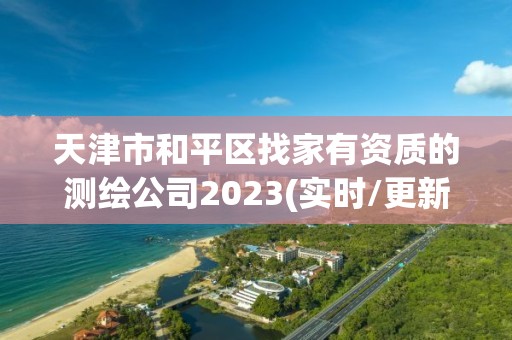 天津市和平区找家有资质的测绘公司2023(实时/更新中)