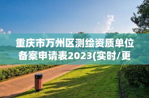 重庆市万州区测绘资质单位备案申请表2023(实时/更新中)