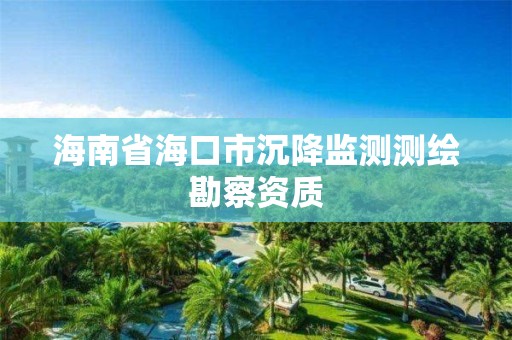 海南省海口市沉降监测测绘勘察资质