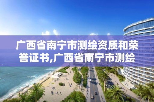 广西省南宁市测绘资质和荣誉证书,广西省南宁市测绘资质和荣誉证书在哪里办